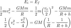 \begin{aligned}{E_i} &= {E_f} \hfill\\\frac{1}{2}mv_e^2 - \frac{{GMm}}{R} &= \frac{1}{2}m{\left( {\frac{{{v_e}}}{2}} \right)^2} - \frac{{GMm}}{{R + h}} \hfill\\\frac{1}{2}\left( {v_e^2 - \frac{{v_e^2}}{4}} \right) &= GM\left( {\frac{1}{R} - \frac{1}{{R + h}}} \right)\hfill \\\end{aligned}