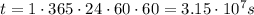 t=1 \cdot 365 \cdot 24 \cdot 60 \cdot 60 =3.15\cdot 10^7 s