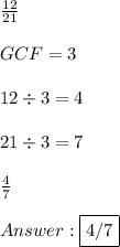 \frac{12}{21} \\ \\ GCF = 3 \\ \\ 12 \div 3 = 4 \\ \\ 21 \div 3 = 7 \\ \\  \frac{4}{7} \\ \\  \fbox {4/7}