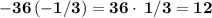 \bold{-36\left(-1/3\right)=36\cdot \:1/3=12}