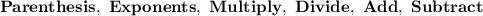 \bold{Parenthesis, \ Exponents, \ Multiply, \ Divide, \ Add, \ Subtract}