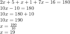 2x + 5 + x + 1 + 7x - 16 = 180\\10x-10=180\\10x=180+10\\10x=190\\x=\frac{190}{10}\\x=19