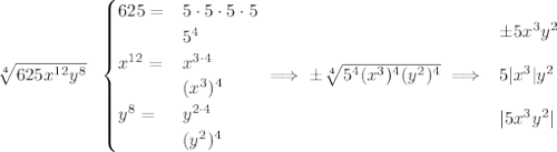 \bf \sqrt[4]{625x^{12}y^8}~~ \begin{cases} 625=&5\cdot 5\cdot 5\cdot 5\\ &5^4\\ x^{12}=&x^{3\cdot 4}\\ &(x^3)^4\\ y^8=&y^{2\cdot 4}\\ &(y^2)^4 \end{cases}\implies \pm\sqrt[4]{5^4(x^3)^4(y^2)^4}\implies \begin{array}{llll} \pm5x^3y^2\\\\ 5|x^3|y^2\\\\ |5x^3y^2| \end{array}