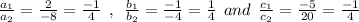 \frac{a_1}{a_2}=\frac{2}{-8}=\frac{-1}{4}\:\:,\:\:\frac{b_1}{b_2}=\frac{-1}{-4}=\frac{1}{4}\:\:and\:\:\frac{c_1}{c_2}=\frac{-5}{20}=\frac{-1}{4}