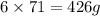 6\times 71=426g