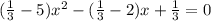 ( \frac{1}{3} - 5) {x}^{2}  - ( \frac{1}{3}  - 2)x +  \frac{1}{3}  = 0