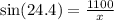 \sin(24.4)  =  \frac{1100}{x}