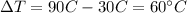 \Delta T=90C-30C=60^{\circ}C