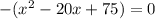 -( x^{2} -20x+75)=0