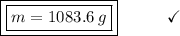 \boxed{\boxed{m = 1083.6\:g}}\end{array}}\qquad\quad\checkmark