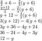 \frac{y}{2}+6=\frac{2}{3} (y+6)\\\frac{y+12}{2} =\frac{2}{3} (y+6)\\y+12=\frac{4}{3} (y+6)\\3(y+12)=4(y+6)\\3y+36=4y+24\\36-24=4y-3y\\12=y
