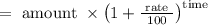 =\text { amount } \times\left(1+\frac{\text { rate }}{100}\right)^{\text {time }}