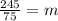 \frac{245}{75}=m