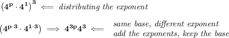 \bf \left( 4^p\cdot 4^1 \right)^3\impliedby \textit{distributing the exponent}&#10;\\\\&#10;\left(4^{p\cdot 3} \cdot 4^{1\cdot 3} \right)\implies 4^{3p}4^3\impliedby &#10;\begin{array}{llll}&#10;\textit{same base, different exponent}\\&#10;\textit{add the exponents, keep the base}&#10;\end{array}