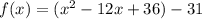 f(x)=(x^{2}-12x+36)-31