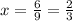 x=\frac{6}{9}=\frac{2}{3}