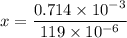 x=\dfrac{0.714\times10^{-3}}{119\times10^{-6}}
