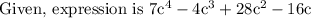 \text { Given, expression is } 7 \mathrm{c}^{4}-4 \mathrm{c}^{3}+28 \mathrm{c}^{2}-16 \mathrm{c}