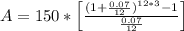A = 150*\left[\frac{(1 + \frac{0.07}{12})^{12*3} - 1}{\frac{0.07}{12}}\right]