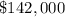 \$142,000