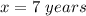 x=7\ years