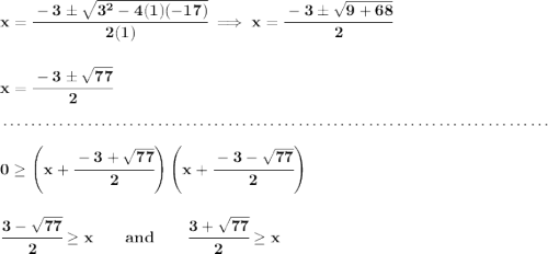 \bf x=\cfrac{-3\pm\sqrt{3^2-4(1)(-17)}}{2(1)}\implies x=\cfrac{-3\pm \sqrt{9+68}}{2} \\\\\\ x=\cfrac{-3\pm\sqrt{77}}{2} \\\\[-0.35em] ~\dotfill\\\\ 0\ge \left( x+\cfrac{-3+\sqrt{77}}{2} \right)\left( x+\cfrac{-3-\sqrt{77}}{2} \right) \\\\\\ \cfrac{3-\sqrt{77}}{2}\ge x\qquad and\qquad \cfrac{3+\sqrt{77}}{2}\ge x