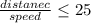 \frac{distanec}{speed} \leq 25