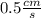 0.5\frac{cm}{s}