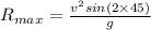 R_{max} = \frac{v^2 sin(2\times 45)}{g}