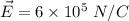 \vec{E} =6\times 10^{5}\ N/C