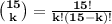 \bf \binom{15}{k}=\frac{15!}{k!(15-k)!}