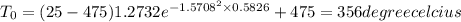 T_0 = (25 - 475) 1.2732 e^{-1.5708^2 \times 0.5826} +  475  = 356 degree celcius