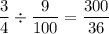 \dfrac{3}{4}\div \dfrac{9}{100}=\dfrac{300}{36}