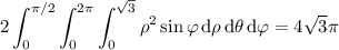 \displaystyle2\int_0^{\pi/2}\int_0^{2\pi}\int_0^{\sqrt3}\rho^2\sin\varphi\,\mathrm d\rho\,\mathrm d\theta\,\mathrm d\varphi=4\sqrt3\pi