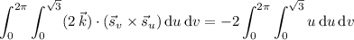 \displaystyle\int_0^{2\pi}\int_0^{\sqrt3}(2\,\vec k)\cdot(\vec s_v\times\vec s_u)\,\mathrm du\,\mathrm dv=-2\int_0^{2\pi}\int_0^{\sqrt3}u\,\mathrm du\,\mathrm dv