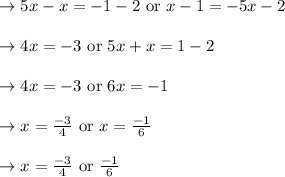 \begin{array}{l}{\rightarrow 5 x-x=-1-2 \text { or } x-1=-5 x-2} \\\\ {\rightarrow 4 x=-3 \text { or } 5 x+x=1-2} \\\\ {\rightarrow 4 x=-3 \text { or } 6 x=-1} \\\\ {\rightarrow x=\frac{-3}{4} \text { or } x=\frac{-1}{6}} \\\\ {\rightarrow x=\frac{-3}{4} \text { or } \frac{-1}{6}}\end{array}