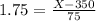 1.75 = \frac{X - 350}{75}