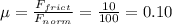 \mu = \frac{F_{frict}}{F_{norm}}=\frac{10}{100}=0.10