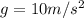 g=10 m/s^2