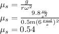 \mu_s=\frac{g}{r\omega^2}\\\mu_s=\frac{9.8\frac{m}{s^2}}{0.5m(6\frac{rad}{s})^2}\\\mu_s=0.54