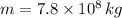 m=7.8\times 10^8 \,kg