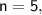 \mathsf{n=5,}