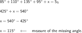 \mathsf{85^\circ+110^\circ+135^\circ+95^\circ+x=S_5}\\\\&#10;\mathsf{425^\circ+x=540^\circ}\\\\&#10;\mathsf{x=540^\circ-425^\circ}\\\\&#10;\mathsf{x=115^\circ}\quad\longleftarrow\quad\textsf{measure of the missing angle.}