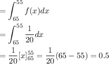 =\displaystyle\int_{65}^{55} f(x) dx\\\\=\displaystyle\int_{65}^{55} \frac{1}{20}dx\\\\=\frac{1}{20}[x]_{65}^{55} = \frac{1}{20}(65-55) = 0.5
