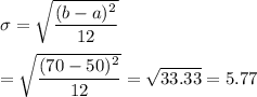 \sigma = \sqrt{\displaystyle\frac{(b-a)^2}{12}}\\\\= \sqrt{\displaystyle\frac{(70-50)^2}{12}} = \sqrt{33.33} = 5.77