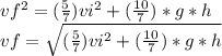 vf^{2}=(\frac{5}{7})vi^2+(\frac{10}{7})*g*h \\vf=\sqrt{(\frac{5}{7})vi^2+(\frac{10}{7})*g*h}