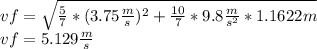 vf=\sqrt{\frac{5}{7}*(3.75\frac{m}{s})^{2}+\frac{10}{7}*9.8\frac{m}{s^{2}}*1.1622m}\\ vf=5.129 \frac{m}{s}