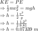KE=PE\\\Rightarrow \frac{1}{2}mv_2^2=mgh\\\Rightarrow h=\frac{1}{2}\frac{v^2}{g}\\\Rightarrow h=\frac{1}{2}\frac{1.2^2}{9.81}\\\Rightarrow h=0.07339\ m