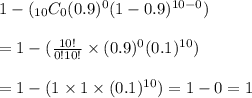 1-(_{10}C_0(0.9)^0(1-0.9)^{10-0}) \\ \\=1-(\frac{10!}{0!10!}\times (0.9)^0(0.1)^{10}) \\ \\=1-(1\times 1\times (0.1)^{10})= 1-0 = 1