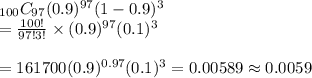 _{100}C_{97}(0.9)^{97}(1-0.9)^3 \\=\frac{100!}{97!3!}\times (0.9)^{97}(0.1)^3 \\ \\=161700(0.9)^{0.97}(0.1)^3=0.00589\approx 0.0059